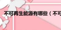 不可再生能源有哪些(不可再生能源解釋)