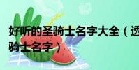 好聽的圣騎士名字大全(透亮清澈的最紅的圣騎士名字)