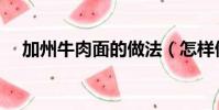 加州牛肉面的做法(怎樣做加州牛肉面)