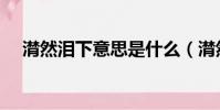 潸然淚下意思是什么(潸然淚下的意思)