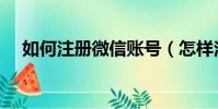 如何注冊微信賬號(怎樣注冊微信賬號)