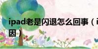 ipad老是閃退怎么回事(ipad老是閃退的原因)
