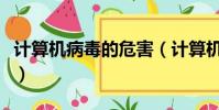 計算機病毒的危害(計算機病毒的危害是什么)