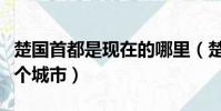 楚國首都是現在的哪里(楚國首都是現在的哪個城市)