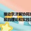 推動京津冀協同發展的理論和實踐（關于推動京津冀協同發展的理論和實踐簡介）