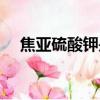 焦亞硫酸鉀是什么（焦亞硫酸鉀的簡述）