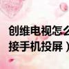 創維電視怎么連接手機投屏（創維電視如何連接手機投屏）