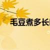 毛豆煮多長時間能熟（毛豆需要煮多久）