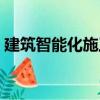 建筑智能化施工（關于建筑智能化施工介紹）