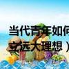 當代青年如何樹立遠大理想（當代青年怎么樹立遠大理想）