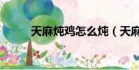 天麻燉雞怎么燉(天麻燉雞做法)
