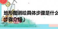 地形圖測繪具體步驟是什么(地形圖測繪具體步驟介紹)