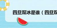 四旦雙冰是誰(四旦雙冰的介紹)