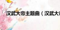 漢武大帝主題曲(漢武大帝主題曲歌詞)