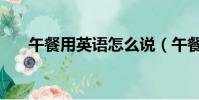 午餐用英語怎么說(午餐英文如何說)