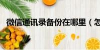 微信通訊錄備份在哪里(怎么備份微信通訊錄)