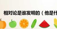 相對論是誰發明的(他是什么時候提出的)