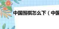 中國圍棋怎么下(中國圍棋下法)