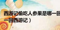 西游記偷吃人參果是哪一回(偷吃人參果是哪一回西游記)
