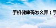 手機健康碼怎么弄(手把手教你)