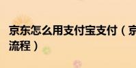 京東怎么用支付寶支付(京東用支付寶支付的流程)