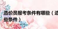 造價員報考條件有哪些(造價員報考條件有哪些條件)
