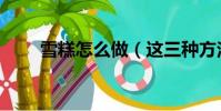 雪糕怎么做(這三種方法僅供參考)