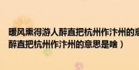 暖風熏得游人醉直把杭州作汴州的意思是啥(暖風熏得游人醉直把杭州作汴州的意思是啥)