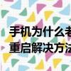手機為什么老是自動重啟怎么解決（手機自動重啟解決方法）