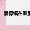 景德鎮在哪里在哪個省（景德鎮位置介紹）