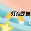 燈泡是誰發明的（燈泡發明者是誰）