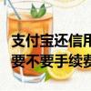 支付寶還信用卡要手續費嗎（支付寶還信用卡要不要手續費）