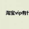 淘寶vip有什么用（淘寶vip作用有什么）