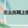 怎么在網上推廣（怎么在網上做免費推廣）