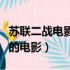 蘇聯二戰電影推薦（關于二戰時期德國打蘇聯的電影）