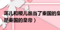 蕩兒和稷兒誰當了秦國的皇帝(蕩兒和稷兒誰是秦國的皇帝)