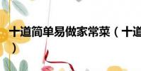 十道簡單易做家常菜(十道簡單易做的家常菜)