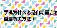 手機為什么老是自動重啟怎么解決(手機自動重啟解決方法)