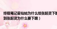 終極筆記霍仙姑為什么給張起靈下跪(終極筆記里霍仙姑見到張起靈為什么要下跪)