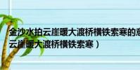 金沙水拍云崖暖大渡橋橫鐵索寒的意思(怎么理解金沙水拍云崖暖大渡橋橫鐵索寒)