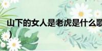 山下的女人是老虎是什么歌(歌詞及歌曲介紹)