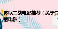 蘇聯二戰電影推薦(關于二戰時期德國打蘇聯的電影)