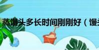 蒸饅頭多長時間剛剛好(饅頭幾分鐘能蒸熟)