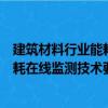 建筑材料行業能耗在線監測技術要求（關于建筑材料行業能耗在線監測技術要求介紹）