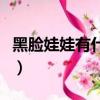 黑臉娃娃有什么功效（黑臉娃娃的功效有哪些）
