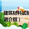 建筑材料試驗及檢測（關于建筑材料試驗及檢測介紹）