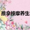 推拿按摩養生術（關于推拿按摩養生術簡介）
