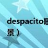 despacito歌詞翻譯中文（despacito創作背景）