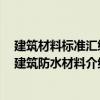 建筑材料標準匯編 建筑防水材料（關于建筑材料標準匯編 建筑防水材料介紹）