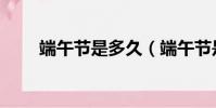端午節是多久(端午節是什么時候)